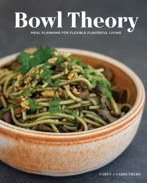 Bowl Theory - Meal Planning for Flexible Flavorful Living