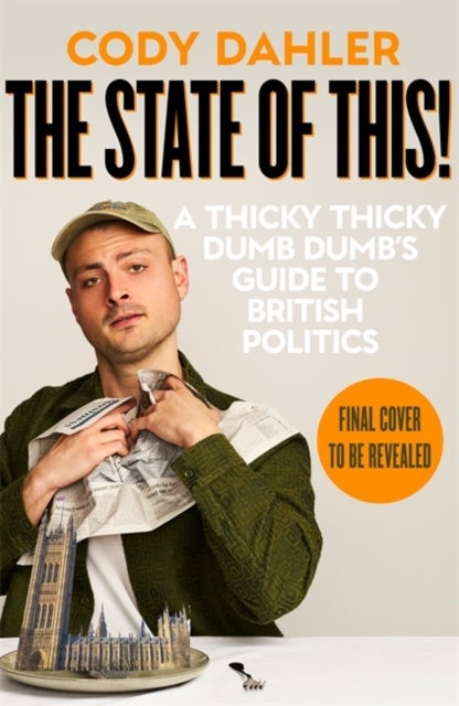 The State of This! A Thicky Thicky Dumb Dumb''s Guide to British Politics - A Thicky Thicky Dumb Dumb's Guide to British Politics