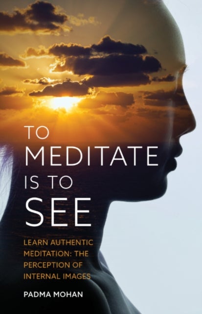 To Meditate is to See - Learn Authentic Meditation: the Perception of Internal Images