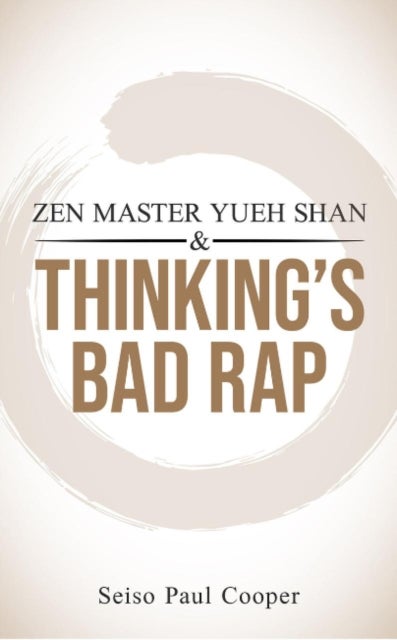 Zen Master Yueh Shan & Thinking''s Bad Rap - A Practitioner's Guide