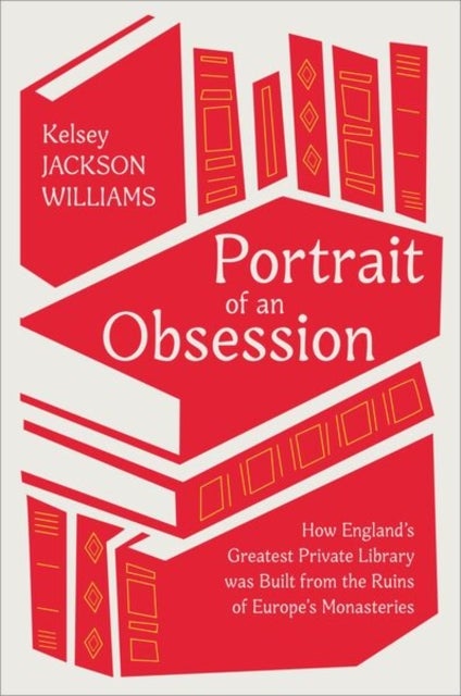 Portrait of an Obsession - How England's Greatest Private Library was Built from the Ruins of Europe's Monasteries