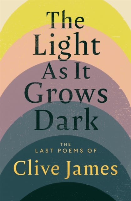 The Light As it Grows Dark - The Last Poems of Clive James