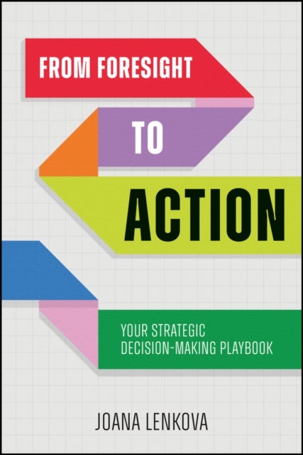 From Foresight to Action - Your Strategic Decision-Making Playbook for an Uncertain World