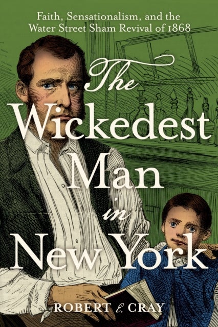 Wickedest Man in New York - Faith, Sensationalism, and the Water Street Sham Revival of 1868