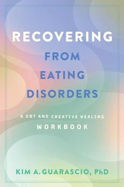 Recovering from Eating Disorders - A DBT and Creative Healing Workbook