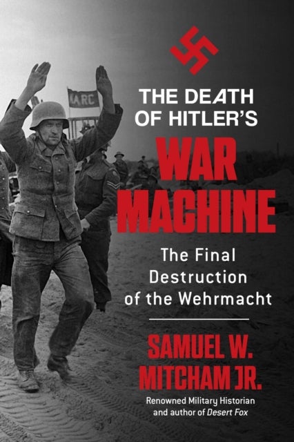 The Death of Hitler''s War Machine - The Final Destruction of the Wehrmacht