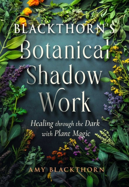 Blackthorn''s Botanical Shadow Work - Healing Through the Dark with Plant Magic