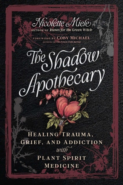 The Shadow Apothecary - Healing Trauma, Grief, and Addiction with Plant Spirit Medicine