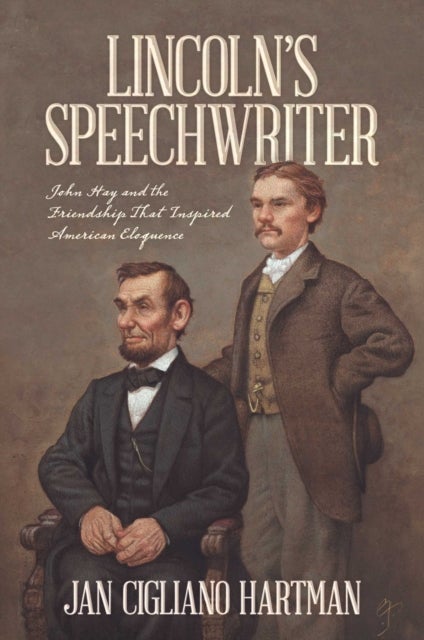 Lincoln's Speechwriter - John Hay and the Friendship That Inspired American Eloquence