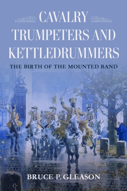 Cavalry Trumpeters and Kettledrummers - The Birth of the Mounted Band