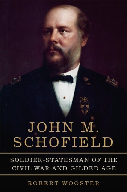 John M. Schofield Volume 81 - Soldier–Statesman of the Civil War and Gilded Age