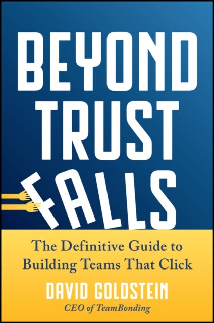 Beyond Trust Falls - The Definitive Guide to Building Teams That Click