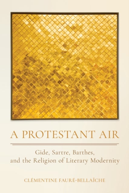 A Protestant Air - Gide, Sartre, Barthes, and the Religion of Literary Modernity