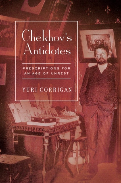 Chekhov''s Antidotes - Prescriptions for an Age of Unrest