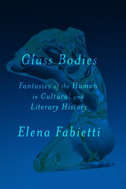 Glass Bodies - Fantasies of the Human in Cultural and Literary History