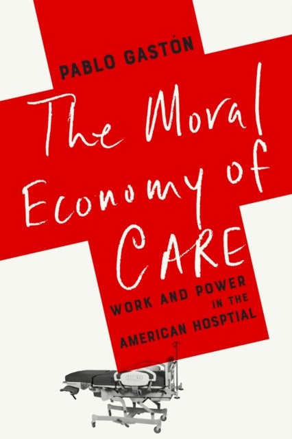 The Moral Economy of Care - Work and Power in the American Hospital