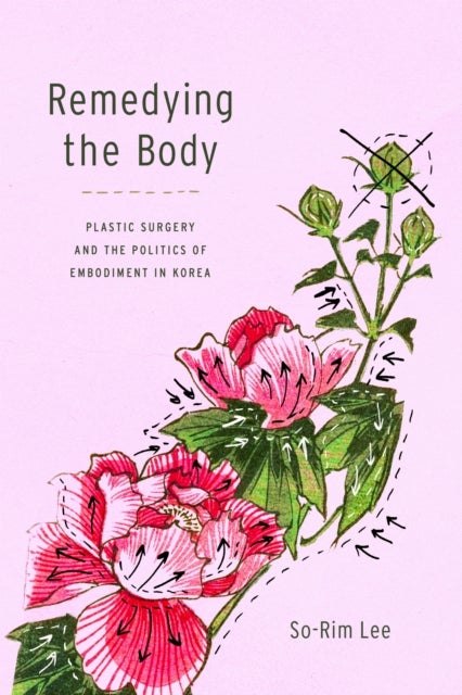Remedying the Body - Plastic Surgery and the Politics of Embodiment in Korea