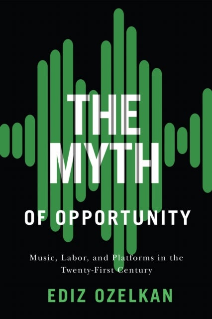 The Myth of Opportunity - Music, Labor, and Platforms in the Twenty-First Century