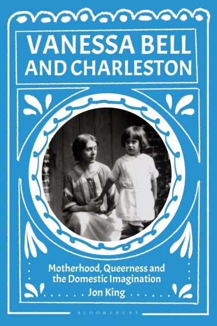 Vanessa Bell and Charleston - Motherhood, Queerness and the Domestic Imagination