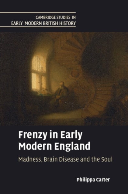 Frenzy in Early Modern England - Madness, Brain Disease and the Soul