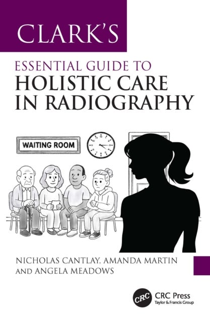 Clark’s Essential Guide to Holistic Care in Radiography - Putting the Patient First
