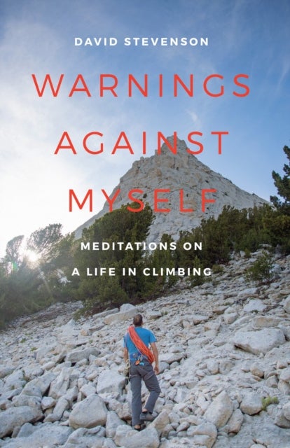 Warnings Against Myself - Meditations on a Life in Climbing