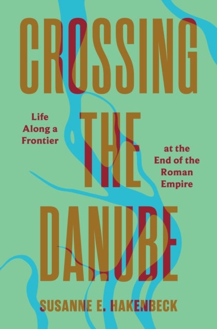 Crossing the Danube - Life Along a Frontier at the End of the Roman Empire