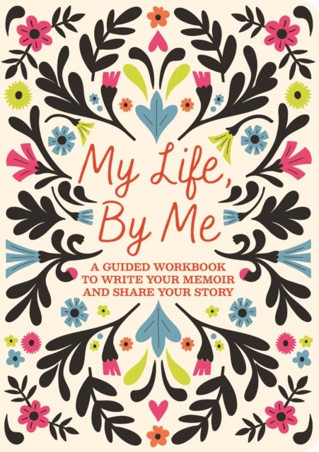 My Life, By Me - A Guided Workbook to Write Your Memoir and Share Your Story
