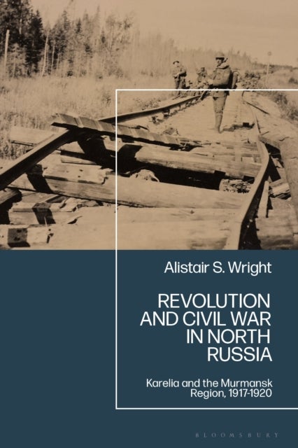 Revolution and Civil War in North Russia - Karelia and the Murmansk Region, 1917-1920