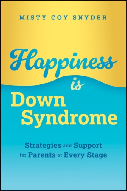 Happiness is Down Syndrome - Strategies and Support for Parents at Every Stage