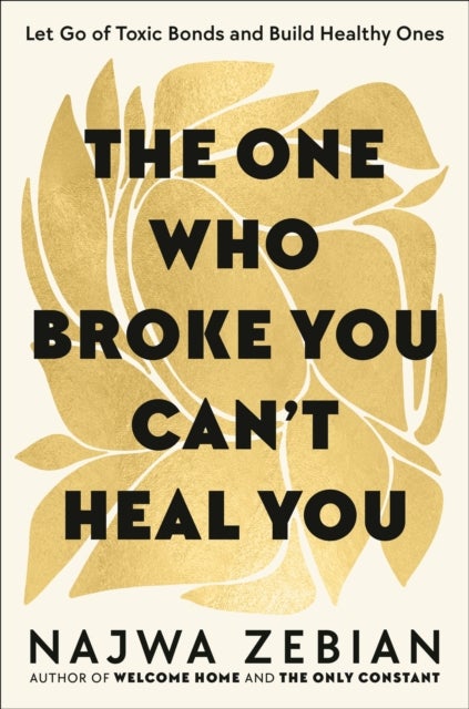 The One Who Broke You Can't Heal You - Let Go of Toxic Bonds and Build Healthy Ones