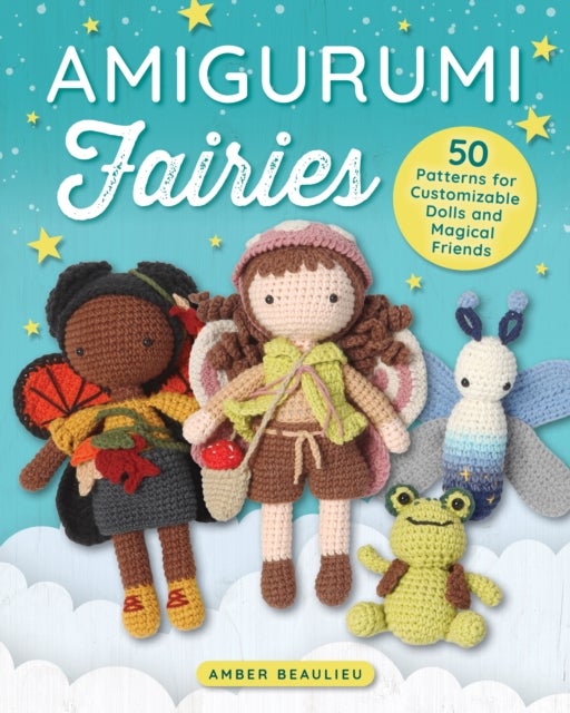 Amigurumi Fairies - 50 Patterns for Customizable Dolls and Magical Friends