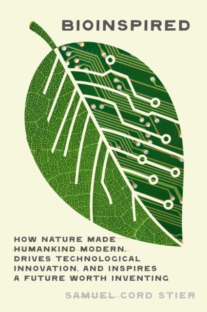 Bioinspired - How Nature Made Us Modern, Drives Today's Technological Innovation, and Inspires a Future Worth Inventing
