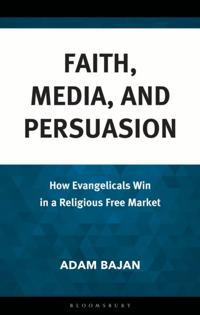 Faith, Media, and Persuasion - How Evangelicals Win in a Religious Free Market