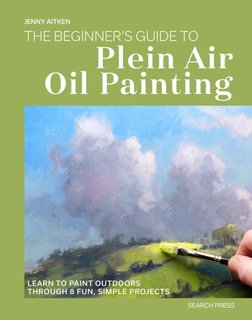 The Beginner’s Guide to Plein Air Oil Painting - Learn to Paint Outdoors Through 8 Fun, Simple Projects