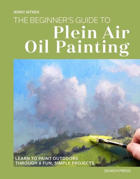 The Beginner’s Guide to Plein Air Oil Painting - Learn to Paint Outdoors Through 8 Fun, Simple Projects
