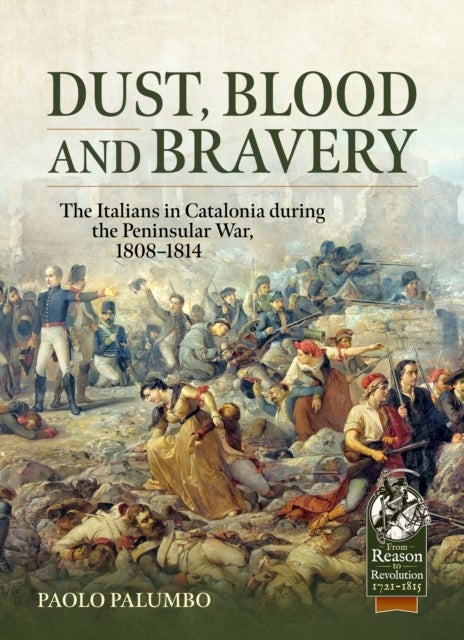 Dust, Blood and Bravery - The Italians in Catalonia during the Peninsular War, 1808-1814