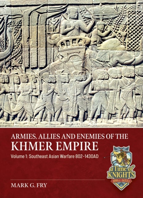 Armies, Allies and Enemies of The Khmer Empire Volume 1 - The Khmer Empire and its Army