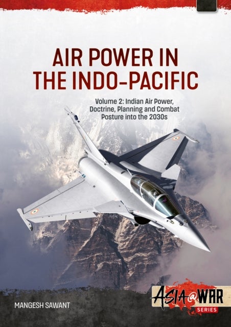 Air Power in the Indo-Pacific Volume 2 - Indian Air Power, Doctrine, Planning and Combat Posture into the 2030s