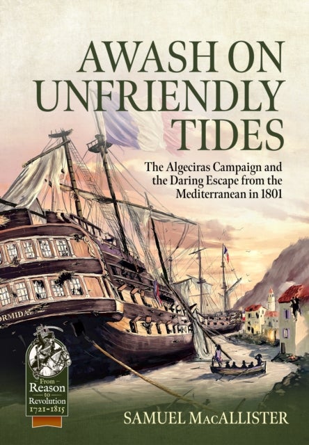 Awash on Unfriendly Tides - The Algeciras Campaign and the Daring Escape from the Mediterranean in 1801