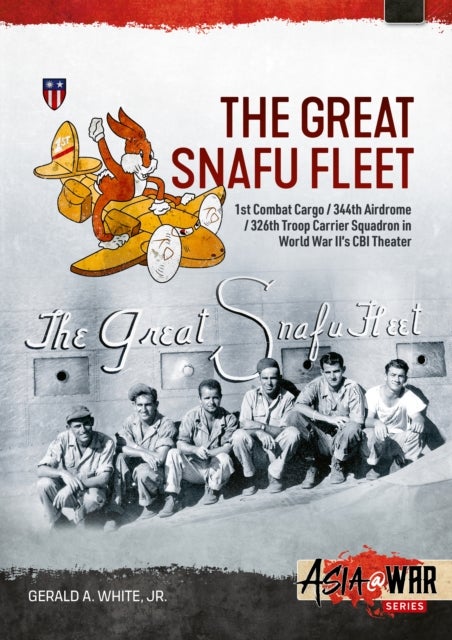 The Great Snafu Fleet - 1st Combat Cargo/344th Airdrome/326th Troop Carrier Squadron in World War II’s CBI Theater