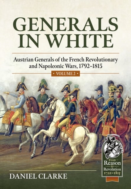 Generals in White Volume 2 - Austrian Generals of the French Revolutionary and Napoleonic Wars, 1792–1815