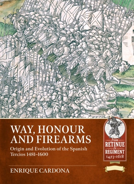 Way, Honour and Firearms - Origin and Evolution of the Spanish Tercios 1481-1600