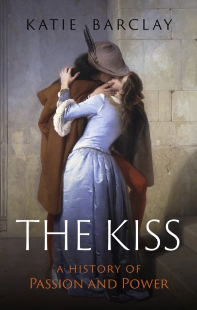 The Kiss - A History of Passion and Power