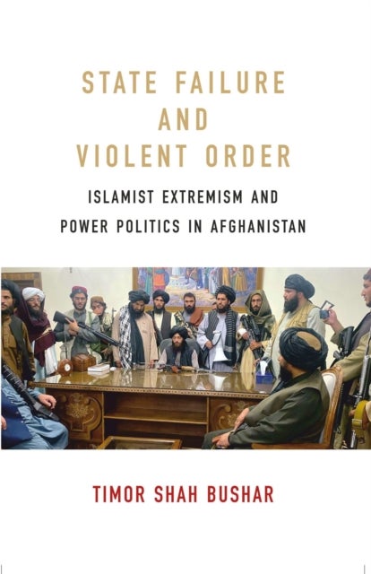 State Failure and Violent Order - Islamist Extremism and Power Politics in Afghanistan