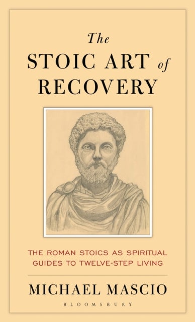Stoic Art of Recovery - The Roman Stoics as Spiritual Guides to Twelve-Step Living