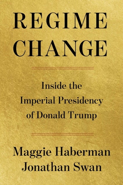 Regime Change - Inside the Imperial Presidency of Donald Trump