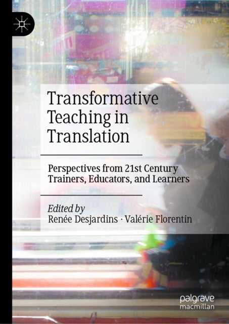 Transformative Teaching in Translation - Perspectives from 21st Century Trainers, Educators, and Learners