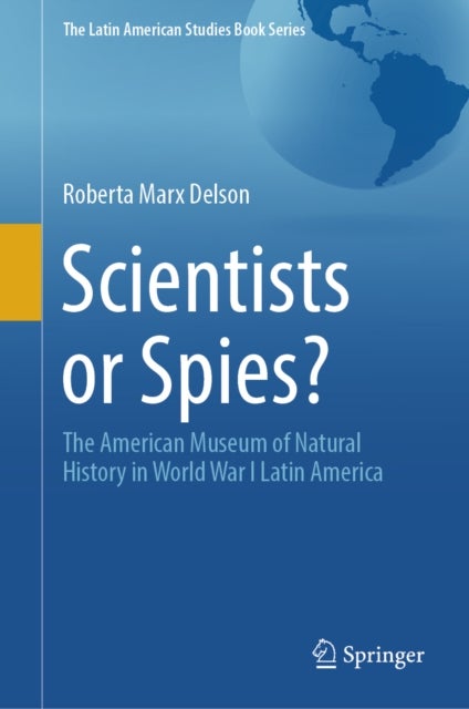 Scientists or Spies? - The American Museum of Natural History in World War I Latin America
