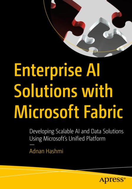 Enterprise AI Solutions with Microsoft Fabric - Developing Scalable AI and Machine Learning Solutions Using Microsoft’s Unified Platform